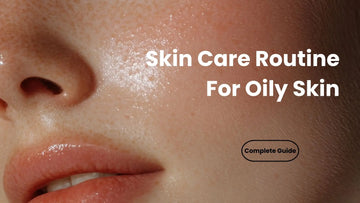 Skin Care Routine For Oily Skin- Complete Guide